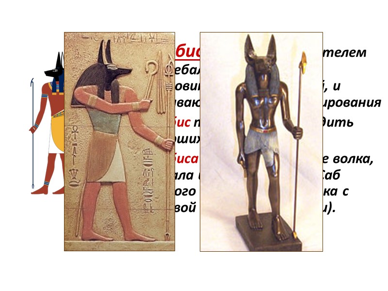 Анубиса считают создателем погребальных обрядов, покровителем некрополей, и называют богом бальзамирования  Анубис также